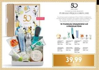 24 25
NOWOŚĆ!
EDYCJA LIMITOWANA
+ + + + + + +
  Krem do rąk
Dream Cream
30 ml 430,00/l
21878 12,90
  Dezodorant
antyperspiracyjny
24h Activelle nie
pozostawiający
białych śladów
50 ml 298,00/l
23725 14,90
  Krem-żel do twarzy
z aloesem Love
Nature
50 ml 518,00/l
30127 25,90
  Pasta do zębów
Optifresh System 8
Crystal White
100 ml 199,00/l
31131 19,90
  Odżywczy krem
do rąk i ciała
Milk  Honey Gold
250 ml 159,60/l
31602 39,90
  Kojąca maseczka
z owsem Love Nature
10 ml 390,00/l
32634 3,90
  Odświeżający krem
do stóp Feet Up
Comfort
75 ml 265,33/l
32644 19,90
  Tarka do stóp
19 x 3,5 x 0,5 cm
9588 12,90
50LATORIFLAME
Czy jest lepszy sposób na świętowanie 50-lecia Oriflame niż delektowanie
się kolekcją kultowych produktów? Oto wyjątkowy zestaw do pielęgnacji cery
i ciała - kosmetyki uwielbiane przez kobiety na całym świecie, w cenie,
która zaskakuje. Niech spełnią się twoje kosmetyczne marzenia!
UCZCIJMY KULTOWE PRODUKTY!
PUDEŁKO PIĘKNA ORIFLAME
W PUDEŁKU ZNAJDZIESZ AŻ
8 PRODUKTÓW:
DLA CIEBIE ZA JEDYNE
39,99ZAOSZCZĘDŹ 110 zł








KOD: 121177
 