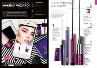 3534
32292 Brown
32293 Grey
32294 Nude
  Tusz do kresek
The ONE Stylo Jumbo
Duży tusz do kresek
w intensywnym odcieniu
czerni. Dzięki technologii
polimerowej długo utrzymuje
sie na skórze. 2,5 g 7996,00/kg
32161 34,90
19,99
  Kredka do powiek
Kajal The ONE
Intensywne pigmenty
zapewniają bogatszą głębię
koloru. Stożkowa końcówka
ułatwia rysowanie kreski.
2,5 g 7996,00/kg
 34,90
19,99
  Kredka do oczu
Kohl The ONE
Bogata w pigmenty kredka typu
kohl. Gładko się rozprowadza,
idealna do precyzyjnego
rysowania linii i do
przydymionego makijażu oczu.
1,3 g 11530,77/kg
 22,90
14,99
31186 Smoky Charcoal
31187 Carbon Black
33214 Brown Shimmer
2
3
4
CZY ZNASZ JUŻ APLIKACJĘ ORIFLAME
MAKEUP WIZARD?
T O T W O J E W I R T U A L N E L U S T R O
Chcesz wypróbować nowy cień do powiek? Albo znaleźć idealny odcień szminki?Teraz
możesz wirtualnie przetestować kolory kosmetyków z liniiThe ONE,zanim
zdecydujesz się na zakup. Nasza aplikacja Oriflame Makeup Wizard zainstalowana na
telefonie z wbudowanym aparatem pozwala na wirtualne „malowanie się” różnymi
kosmetykami i oglądanie efektów na ekranie w czasie rzeczywistym – zupełnie
tak, jakbyś patrzyła w lustro. Podoba ci się makijaż? Zamów produkty u swojej konsultantki!
JAK TO ZROBIĆ:
POBIERZ aplikację - szybko,
łatwo i za darmo!
WYKREUJ swój własny makijaż
lub użyj jednej z naszych
propozycji.
UDOSTĘPNIJ SWÓJ LOOK
na Facebooku lub Instagramie.
  Tusz do kresek
The ONE Wonder
Tusz do kresek w płynie
w odcieniu głębokiej czerni.
Dzięki wygodnej końcówce
2-w-1 możesz w łatwy sposób
namalować cienką lub grubą
kreskę. Szybko schnąca
formuła, która nie rozmazuje
się i utrzymuje na powiekach
przez cały dzień*
.
2,5 ml 7996,00/l
 29,90
19,99
1
POBIERZ ZA DARMO
z Google Play lub App Store
PRECYZYJNA
WYRAZISTA
KOCIE OCZY
MAKIJAŻ PRZYDYMIONY
EKSPERYMENTUJ
Z EFEKTAMI




31586Black
31186SmokyCharcoal
Chcesz naprawdę wyróżnić się z tłumu?
Przyciągaj uwagę perfekcyjnymi liniami
w makijażu oczu! Eyelinery i kredki
The ONE to świetny i łatwy sposób na
stworzenie niezwykłego looku w stylu
glamour. I pamiętaj: mocno podkreślone
oczy doskonale wyglądają z lekko
pomalowanymi ustami.
MAKIJAŻ
1
2
3
*Test konsumencki w grupie 68 kobiet. 32292Brown
 