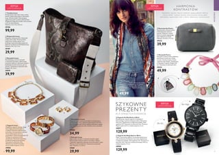 5756
HARMONIA
KONTRASTÓW
Szlachetne szarości, któr ym miękkość nadają subtelne faktur y,
urocze detale i kobiece akcenty kolor ystyczne tworzą pełen
kontrastów, supermodny look o lekkim zabarwieniu romantycznym.
AKCESORIA






  Naszyjnik Imana
Wyrafinowany w formie naszyjnik
w odcieniach bursztynu, dekorowany
motywem szylkretu i złocistymi detalami.
Doskonały zarówno do biura, jak i na
wieczór. Testowany na obecność niklu.
Długość: 45 + 6 cm.
29079
39,99
  Torebka Imana
Ponadczasowy wzór skóry węża, modny
kształt i piękna kolorystyka w odcieniach
brązu. Złociste detale i kontrastujący,
regulowany pasek w jasnym odcieniu beżu.
Wyjątkowo elegancka torebka, którą możesz
nosić do wielu stylizacji.
Wymiary: 21,5 x 15 x 24,2 cm.
29106
99,99
  Miniportfel Imana
Wygodny, nieduży portfel z doskonałej
imitacji skóry węża. W tym portfelu
twoje karty, monety, klucze i inne
drobiazgi z pewnością będą bezpieczne.
Zapinany na złocisty zamek błyskawiczny.
Wymiary: 10 x 1,5 x 7 cm.
29107
29,99
  Bransoletka Imana
Elegancka i nowoczesna bransoletka w zachwycającej,
bursztynowej tonacji, zdobiona szylkretowym wzorem.
Złociście połyskujące detale nadają jej luksusowy wygląd.
Testowana na obecność niklu. Średnica: 6 cm; szerokość:
1,5 cm.
29080
34,99
  Kolczyki Imana
Supermodne kolczyki w ciekawym kształcie, dzięki
którym każda stylizacja nabierze charakteru. Piękne
i niezwykle eleganckie połączenie barwy bursztynu i złota.
Wkręty ze stali nierdzewnej. Testowane na obecność
niklu. Wymiary: 3 x 2,6 cm.
29081
29,99
  Zegarek Imana
Wyjątkowy zegarek, którego design
łączy elegancję złocistej koperty
z modnym akcentem szylkretowym
bransolety o bursztynowym odcieniu.
Tarcza dekorowana czterema
kryształkami. Deklaracja zgodności CE.
Tył koperty wykonany ze stali
nierdzewnej. Mechanizm kwarcowy.
Z dołączoną baterią bezrtęciową.
Testowany na obecność niklu.
Wewnętrzny obwód bransolety:
19 cm; średnica koperty: 3,2 cm.
29082
99,99
  Kosmetyczka Poetry
Kosmetyczka z imitacji zamszu,
w fantastycznym odcieniu
szarości. Wnętrze z imitacji
skóry w odcieniu zgaszonego
różu. Zapinana na suwak.
Wymiary: 16 x 8,2 x 11,2 cm.
29323
39,99
  Szal Poetry
Szal z poliestru, idealnie pasujący do torebki
Poetry. Piękne połączenie barw i stylowe
ozdoby-frędzle. Wymiary: 90 x 190 cm;
długość frędzli: 4 cm. Materiał: poliester.
29324
49,99
  Naszyjnik Poetry
Naszyjnik w kolorze złota ozdobiony
pastelowymi kamieniami. Dzięki
uroczej, różowej wstążce możesz
regulować jego długość. Zapakowany
w sakiewkę z organzy. Długość: 85
cm. Testowany na obecność niklu.
29353
49,99
EDYCJA
LIMITOWANA
EDYCJA
LIMITOWANA
EDYCJA
LIMITOWANA
dla niego
dla niej
SZYKOWNE
PREZENTY
D L A C E N I ĄC YC H E L E G A N C J Ę





  Zegarek dla Niej Back to Work
Ponadczasowy, stylowy zegarek z kryształkami
Swarovskiego i paskiem imitującym skórę. Mechanizm
kwarcowy. Zapakowany w eleganckie pudełko. Znak
zgodności CE. Testowany na obecność niklu. Wymiary:
długość paska 22,9 cm, średnica koperty 3,2 cm.
28897
129,99
  Zegarek dla Niego Back to Work
Męski, nowoczesny zegarek z bransoletą wykonaną ze
stali nierdzewnej. Mechanizm kwarcowy. Zapakowany
w eleganckie pudełko. Znak zgodności CE. Testowany na
obecność niklu. Wymiary: średnica bransolety 10,9 cm,
średnica koperty 4,2 cm.
28900
129,99
 