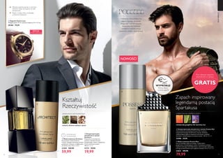 76 77
NOWOŚĆ!
Zapach inspirowany
legendarną postacią
Spartakusa
Przy zakupie zapachu
dezodorant w sprayu
GRATIS
DLANIEGO
  Woda toaletowa Possess Man
Starcie świeżego olejku laurowego i niedojrzałych
grejpfrutów z oszałamiającym irysem. Kompozycja oddająca
nieposkromionego ducha Spartakusa, stworzona dla mężczyzny,
którego przeznaczeniem jest rządzenie światem! 75 ml 1066,53/l
31825 109,90
79,99
niedojrzały grejpfrut, liść laurowy, irys
ORIENTALNO-PAPROCIOWY
  Antyperspiracyjny dezodorant w sprayu Possess Man
Charyzmatyczna kompozycja Possess Man w postaci
antyperspiracyjnego dezodorantu w sprayu. Świeżość
niedojrzałego grejpfruta wspaniale kontrastuje z olejkiem
laurowym i uzależniającym aromatem irysów. 150 ml 199,33/l
32496 29,90
Odważny, charyzmatyczny
zapach, łączący świeżość,
elegancję i wyrafinowanie.
Stworzony, by kreować
wrażenie męskiej mocy,
pewności siebie i zwycięstwa.
  Antyperspiracyjny
dezodorant w sprayu
Architect
Połączenie nut kardamonu,
świerku z akordami drzewa
gwajakowego i sekwoi, dopełnione
ostrym akcentem tytoniu.
150 ml 133,27/l
31711 29,90
19,99
DRZEWNO-WETIWEROWY
świerk, drewno sekwoi, tytoń
  Woda toaletowa Architect
Na początek rześki kardamon
i świerk, następnie dominujące drzewo
gwajakowe i sekwoja, a w głębi ostre
tytoniowe nuty. 75 ml 799,87/l
21559 104,90
59,99
Kształtuj
Rzeczywistość
OSTATNI RAZ
W KATALOGU
  Zegarek Classic Luxe
Długość paska: 27 cm, wymiary koperty: 4,1 x 1,2 cm.
29184 79,99
EDYCJA
LIMITOWANA
Złocista koperta, tarcza w ciemnym
odcieniu brązu, tył koperty ze stali
nierdzewnej
Pasek z imitacji skóry krokodyla
w kolorze brązowym





WYPRÓBUJ!
Potrzyj flakon
i poznaj zapach!
 