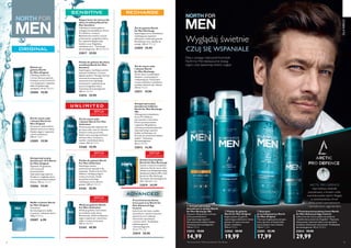 78 79
U N L I M I T E D
 ﻿Żel do mycia ciała
i włosów North for
Men Original
Oczyszcza i jednocześnie
odżywia skórę oraz włosy.
Dodaje wigoru i zapewnia
uczucie nawilżenia.
250 ml 79,60/l
32005 19,90
 ﻿Antyperspiracyjny
dezodorant 24 h North
for Men Original
Zapewnia 24-godzinną
ochronę przed
powstawaniem
nieprzyjemnego zapachu.
Zmiękcza i wygładza skórę
oraz nie pozostawia białych
śladów. 150 ml 132,67/l
32006 19,90
 ﻿Mydło w kostce North
for Men Original
Testowane
dermatologicznie mydło
oczyszcza i odświeża skórę.
100 g 69,00/kg
32007 6,90
 ﻿Pianka do golenia dla skóry
wrażliwej North for Men
Sensitive
Superbogata, nawilżająca pianka
zapewnia dokładne i zarazem
łagodne golenie. Pomaga tworzyć
warstwę chroniącą przed
zacięciami oraz zapobiega
przesuszaniu i pojawianiu się
uczucia ściągnięcia skóry.
Testowana dermatologicznie.
200 ml 149,50/l
32016 29,90
 ﻿Kojący krem do twarzy dla
skóry wrażliwej North for
Men Sensitive
Chłodzący krem po goleniu
wzbogacony kompleksem Arctic
Pro Defence i aloesem.
Błyskawicznie zwalcza uczucie
przesuszenia i ściągnięcia skóry,
koi, zapewnia długotrwały
komfort oraz 24 godziny
nawilżenia cery**
. Testowany
dermatologicznie. 50 ml 598,00/l
32017 29,90
 ﻿Żel do mycia ciała
i włosów North For Men
Unlimited
Przeznaczony dla mężczyzn żel
do mycia ciała, twarzy i włosów.
Zawiera trawę cytrynową,
dzięki czemu pomaga zachować
zdrowie skóry. Oczyszcza,
nawilża i rewitalizuje skórę
i włosy. 250 ml 79,60/l
33160 19,90
 ﻿Pianka do golenia North
For Men Unlimited
Nawilżająca pianka
przeznaczona specjalnie dla
mężczyzn. Zawiera Arctic Pro
Defence i dodającą wigoru
trawę cytrynową. Dzięki
specjalnej technologii
redukującej tarcie ułatwia
golenie. 200 ml 149,50/l
33161 29,90
 ﻿Woda po goleniu North
For Men Unlimited
Woda po goleniu, która łatwo
się wchłania, kojąc skórę.
Rewitalizuje, dzięki dodającemu
wigoru zapachowi i zawartości
olejku z trawy cytrynowej.
100 ml 499,00/l
33162 49,90
 ﻿Żel do mycia ciała
i włosów North
for Men Recharge
Żel do mycia o podwójnym
działaniu: oczyszczającym
i odżywiającym. Pozostawia
uczucie świeżości i nawilżenia,
zarówno włosom, jak i skórze.
250 ml 79,60/l
32011 19,90
 ﻿Zestaw kosmetyków
North for Men Recharge
Zestaw, w którym znajdziesz
odżywczy Żel do mycia ciała i
włosów oraz Antyperspiracyjny
dezodorant kulkowy 48 h z serii
North for Men Recharge.
Testowane dermatologicznie.
250 + 50 ml 83,30/l
32019 24,99
 ﻿Przeciwzmarszczkowy
krem pod oczy North for
Men Advanced Age
Control
Lekki krem-żel, który szybko
się wchłania i ożywia zmęczone
spojrzenie oraz redukuje
zmarszczki, opuchnięcia
i ciemne cienie*
. Przebadany
oftalmologicznie
i dermatologicznie.
15 ml 1993,33/l
32015 29,90
 ﻿Żel do golenia North
for Men Recharge
Superbogaty żel ze składnikami
nawilżającymi zapewnia
efektywne i doskonałe golenie.
Rewitalizuje cerę i dodaje jej
energii. 200 ml 199,50/l
32009 39,90
DLANIEGO
  Pianka do golenia
North for Men Original
Bogata pianka do golenia
zapewniająca efektywne i łatwe
golenie. Po użyciu cera jest
gładka i nawilżona.
200 ml 99,95/l
32002 29,90
19,99
  Przeciwzmarszczkowy krem North
for Men Advanced Age Control
Lekki krem-żel, który szybko się wchłania
i nawilża skórę nawet do 24 godzin**
. Poprawia
elastyczność i jędrność skóry oraz wyraźnie
zmniejsza widoczność zmarszczek*
. Przebadany
dermatologicznie. 50 ml 599,80/l
32014 39,90
29,99
Wyglądaj świetnie
CZUJ SIĘ WSPANIALE
ARCTIC PRO DEFENCE:
nasz kultowy ekstrakt
pozyskiwany z korzeni roślin
wschodniosyberyjskich. Bogaty
w antyoksydanty, chroni
skórę przed wewnętrznymi
i zewnętrznymi zagrożeniami.
Dbaj o swojego mężczyznę! Kosmetyki
North For Men błyskawicznie dodają
wigoru oraz zapewniają świetny wygląd.
  Antyperspiracyjny
dezodorant w sprayu North
for Men Recharge 48h
Zapewnia 48-godzinną ochronę
przed powstawaniem
nieprzyjemnego zapachu†
.
Nie pozostawia białych śladów.
Testowany dermatologicznie.
150 ml 99,93/l
32012 19,90
14,99
  Szampon
przeciwłupieżowy North
for Men Original
Tworzący bogatą pianę szmpon,
który sprawia, że łupież znika
już po jednym myciu włosów.
250 ml 71,96/l
32001 22,90
17,99
 ﻿Antyperspiracyjny
dezodorant kulkowy
North for Men Recharge
48h
Wzbogacony kompleksem
Arctic Pro Defence,
żeń-szeniem i minerałami.
Chroni przed poceniem
i zapewnia 48-godzinną
ochronę przed powstawaniem
nieprzyjemnego zapachu†
.
Szybko wchłaniająca się
formuła nie pozostawia białych
śladów*
. Testowany
dermatologicznie.
50 ml 298,00/l
32013 14,90
 ﻿Balsam po
goleniu North
for Men Original
Chłodzący balsam koi
i chroni skórę po goleniu,
zmniejsza uczucie suchości
oraz ściągnięcia i zapewnia
efekt 24-godzinnego
nawilżenia. 50 ml 398,00/l
32004 19,90




*Test konsumencki, **Testy instrumentalne, †
Test kliniczny
EDYCJA
LIMITOWANA
EDYCJA
LIMITOWANA
EDYCJA
LIMITOWANA
EDYCJA
LIMITOWANA
 