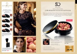 32081
Natural
Radiance
32084
Dark
Bronze
32083
Natural
Peach
32082
Natural
Bronze
10 11
NOWOŚĆ!
EDYCJA LIMITOWANA
W tym roku obchodzimy 50-lecie Oriflame.To dla nas ważna rocznica. By ją uczcić,
wprowadziliśmy specjalne edycje naszych legendarnych, uwielbianych przez klientki
produktów, takich jak Puder w perełkach Giordani Gold, do którego dodaliśmy
prawdziwy złoty pył.
  Puder w perełkach Giordani Gold
Złota Edycja
Świętujmy 50-lecie Oriflame zawierającą
prawdziwy złoty puder, specjalną edycją
naszego klasycznego, ponadczasowego
Pudru w perełkach Giordani Gold.
Tworzony po mistrzowsku we Włoszech
przez utalentowanych rzemieślników, subtelnie
rozświetlają skórę i sprawia, że cera wygląda
na muśniętą słońcem. 25 g 1599,60/kg
34144 79,90
• Uzupełniające się odcienie, które poprawiają
koloryt cery i nadają jej ciepły blask
• Zapewniają komfort i trwały efekt
• Rewelacyjny, naturalny efekt
• Z prawdziwym złotym pyłem,
zapewniającym efekt ciepłego lśnienia
1.Omieć perełki dużym pędzlem.
2. Nałóż na skórę twarzy, po użyciu podkładu.
3. Rozprowadź na kościach policzkowych, czole i linii podbródka,
by uzyskać efekt cery muśniętej słońcem.
  Czarny pędzel do pudru Giordani Gold
Luksusowy, profilowany pędzel z naturalnym
włosiem, idealny do używania Pudru w perełkach
Giordani Gold. Wymiary: 12,5 x 2,3 x 2,3 cm.
28759 44,90 19,99
  Puder w perełkach Giordani Gold
Ręcznie formowane, wielokolorowe pudrowe
perełki sprawią, że twoja cera będzie wyglądać
zdrowo i promiennie. 25 g 3196,00/kg
 79,90
EDYCJA SPECJALNA
ZA
39,99
EDYCJA JUBILEUSZOWA
Z PRAWDZIWYM ZŁOTYM PYŁEM
Z PRAWDZIWYM
ZŁOTYM PYŁEM
WYPRÓBUJ NASZĄ
KULTOWĄ KOLEKCJĘ
PEREŁEK
BRĄZUJĄCYCH
50LATORIFLAME



 