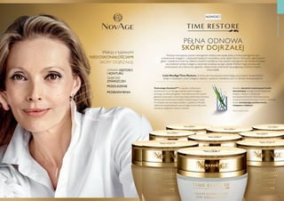 132 133
UTRATA GĘSTOŚCI
I KONTURU
GŁĘBOKIE
ZMARSZCZKI
PRZESUSZENIE
PRZEBARWIENIA
Walczy z typowymi
NIEDOSKONAŁOŚCIAMI
SKÓRY DOJRZAŁEJ:
Podczas menopauzy poziom estrogenów drastycznie spada. Jedną z funkcji estrogenów jest
syntezowanie kolagenu i cząsteczek będących nosicielami wody, dzięki którym skóra jest odpowiednio
gęsta i wypełniona oraz ma właściwy poziom nawilżenia. Gdy poziom estrogenów się obniża, zmniejsza
się prędkość syntezy kolagenu, natomiast zwiększa się jego ubytek. Efektem tego procesu jest
przesuszenie cery, skóra traci gęstość i elastyczność, zmarszczki się pogłębiają, a kontury twarzy
tracą kształt.
Linia NovAgeTime Restore, za którą stoi innowacyjna technologia, precezyjnie i bezpośrednio
działa w obszarach utraty kolagenu, elastyny i poziomu nawilżenia cery w okresie menopauzalnym.
NOWOŚĆ!
PIELĘGNACJACERY
PEŁNA ODNOWA
SKÓRY DOJRZAŁEJ
Technologia GenisteinSOY
to kapsułki z izoflawonami
pozyskiwanymi z soi. Pomaga zwiększać poziom kolagenu,
sprawiając, że skóra jest gęstsza i mniej skłonna do formowania
głębokich zmarszczek, a owal twarzy lepiej zdefiniowany. Poprawia
efektywność komórkowych kanałów transportujących wodę.
W rezultacie cera jest lepiej nawilżona i wypełniona. Ma także
właściwości antyoksydacyjne, więc pomaga chronić skórę przez
szkodliwym działaniem wolnych rodników.
Ekstrakt z komórek macierzystych babki
lancetowatej◊
pomaga chronić integralność
kolagenu i elastyny w strukturach
zewnątrzkomórkowych. Mocniejsza, gęstsza
struktura kontroluje kumulację melaniny w dojrzałej
skórze, zmniejszając przebarwienia
związane z wiekiem.
◊
Kremy na dzień i na noc
 