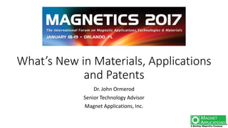 What’s New in Materials, Applications
and Patents
Dr. John Ormerod
Senior Technology Advisor
Magnet Applications, Inc.
o
 