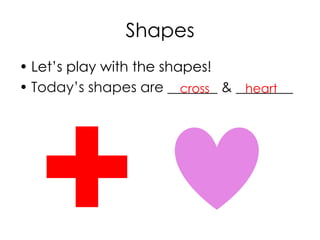 Shapes
• Let’s play with the shapes!
• Today’s shapes are _______ & ________cross heart
 
