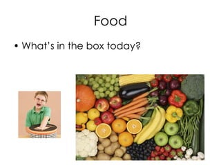 Food
• What’s in the box today?
 