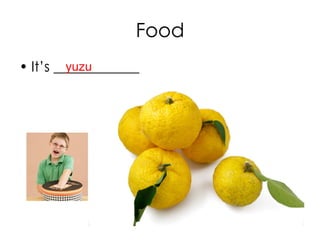 Food
• It’s ____________yuzu
 