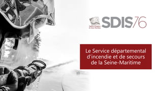 Le Service départemental
d’incendie et de secours
de la Seine-Maritime
 