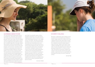 Page 36 / 53 Page 37 / 53
SUSTAINABLE ENERGY FUTURE
For a future where electricity generation relies on
sustainable fuels, communities need to diversify
their energy sources and decentralize electricity
generation. While solar energy is the first renewable
resource most people consider turning to, many op-
tions are available and the most effective combina-
tion is completely dependent on the region. Beyond
these variations, practical recommendations must
consider the socio-economic norms and class most
prevalent in the community. I would like to create
a platform for streamlining recommendations for
incorporating renewable energy into communities
based on socio-economic and natural climates.
This project will use a technical foundation to com-
municate qualitative results through geospatial
analysis and a smooth, user-friendly interface. The
program will aid consumers and consultors and
government officials to streamline their process
for approaching sustainable energy because it will
provide a background for further research. Identify-
ing enough reliable sources of data for economic
and climactic classifications will be challenging in
and of itself, but pushing for systemic shifts to
renewable energy will be a much more intensive
challenge because it relies on more than time and
careful methodological planning. For even meager
success in this project, I will need to prompt and
contribute to a series of cultural shifts from ignor-
ing the total cost of electricity and fuel use to
considering the full cost of fossil fuels such that a
variety of potent pollutants are taken into account
in an appropriate, factual manner. One approach
I will consider is showing the medical costs ac-
crued by miners and other people working within
or affected by the industries generating their
electricity. This is one mechanism for transparent,
relatable explanations of the true cost for each
Watt consumed. Overall, this project will generate
fact-based recommendations for integrating re-
newable fuels like solar, wind, and bio-gas so that
communities can achieve sustainability with the
least-cost solution.
- By Jerrilyn Goldbert
NO IMPACT CHALLENGE
My project is called the No Impact Challenge. During
two weeks of environmentally focused activities at
Carleton College, students from Carleton and St. Olaf
College will carry all of their plastic bags to increase
awareness of how much waste we produce. This will
be a competition and should motivate people to
produce less waste. People can form teams in each
college and will weigh their waste at the end of the
weeks. The team and college that has the lowest aver-
age weight of waste will win. I will need to be dedi-
cated, hard working, communicative, organized and
creative to make this project reach the most people
possible. I hope that we have lots of participation and
that people will decrease the amount of waste they
produce.
-By Sarah Ogle
 