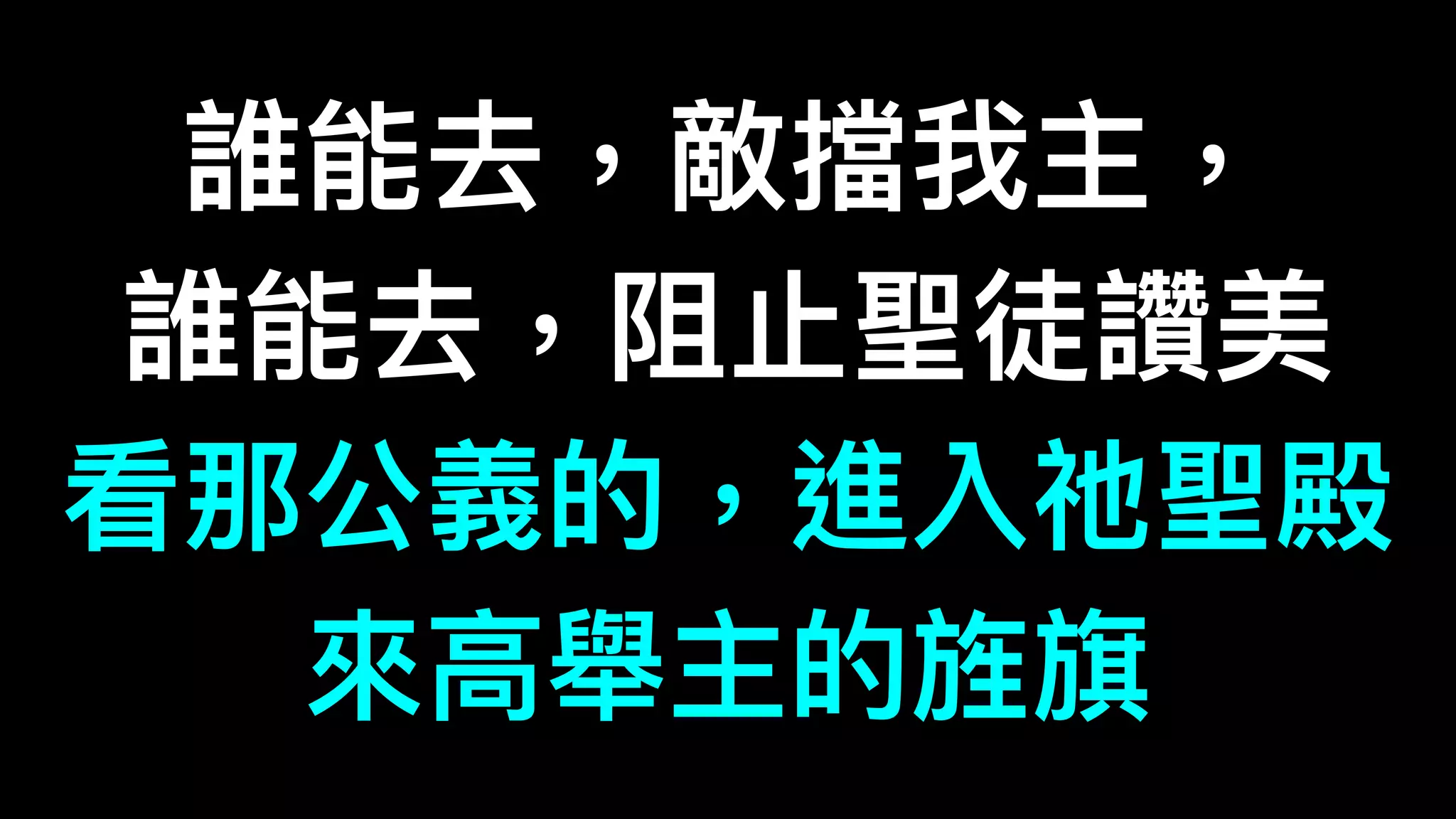 誰能去，敵擋我主，
誰能去，阻⽌止聖徒讚美
看那公義的，進入祂聖殿
來來⾼高舉主的旌旗
 