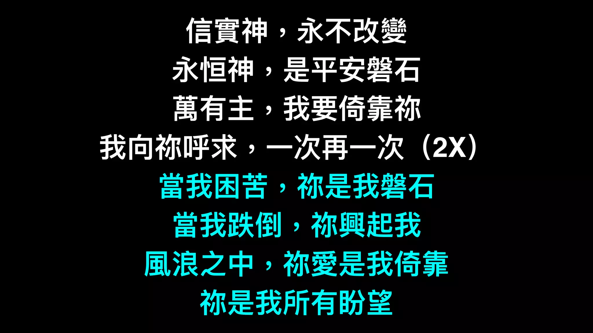 信實神，永不改變
永恒神，是平安磐⽯石
萬有主，我要倚靠祢
我向祢呼求，⼀一次再⼀一次（2X）
當我困苦，祢是我磐⽯石
當我跌倒，祢興起我
風浪之中，祢愛是我倚靠
祢是我所有盼望
 