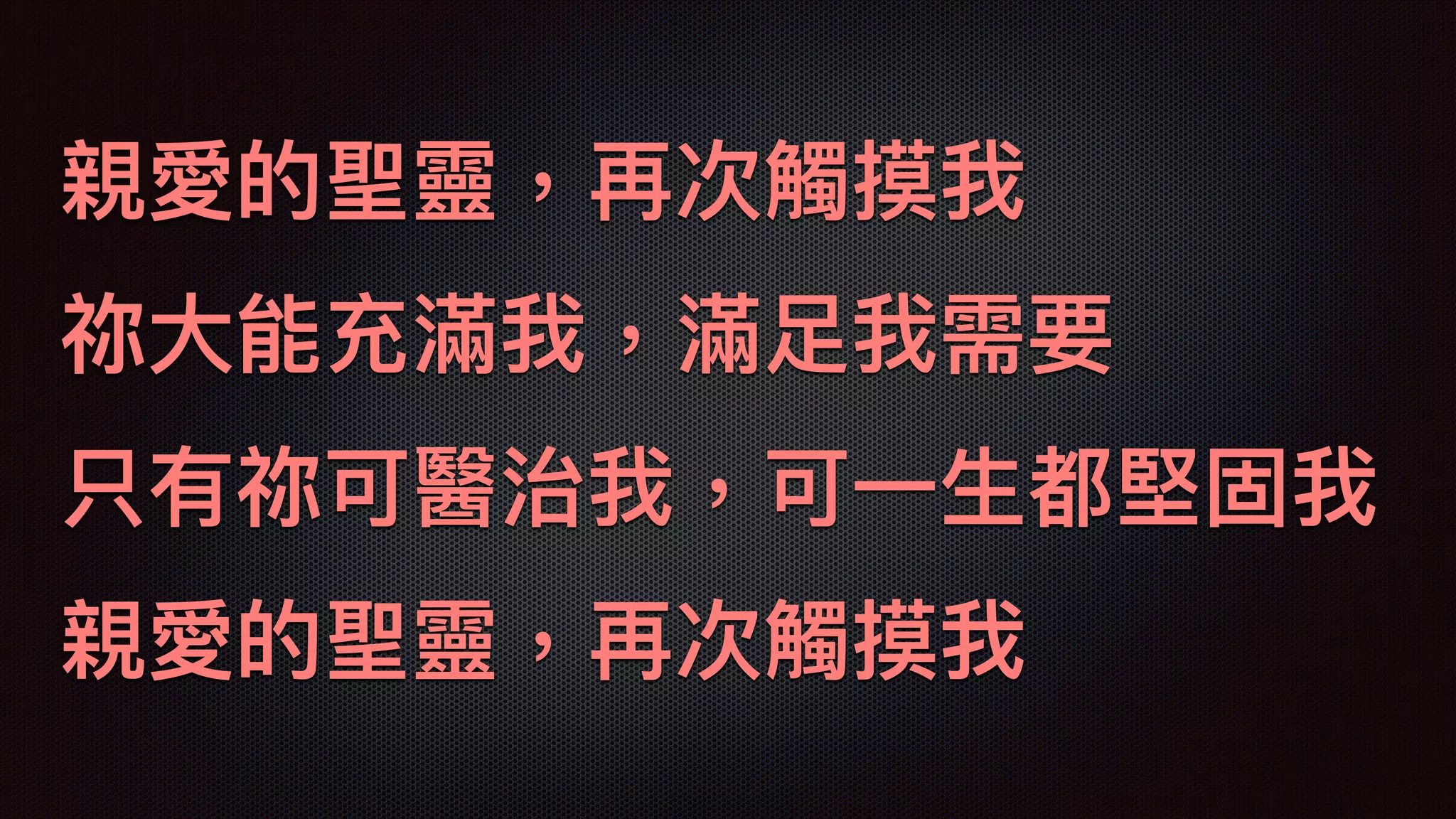 親愛的聖靈，再次觸摸我
祢⼤大能充滿我，滿⾜足我需要
只有祢可醫治我，可⼀一⽣生都堅固我
親愛的聖靈，再次觸摸我
 