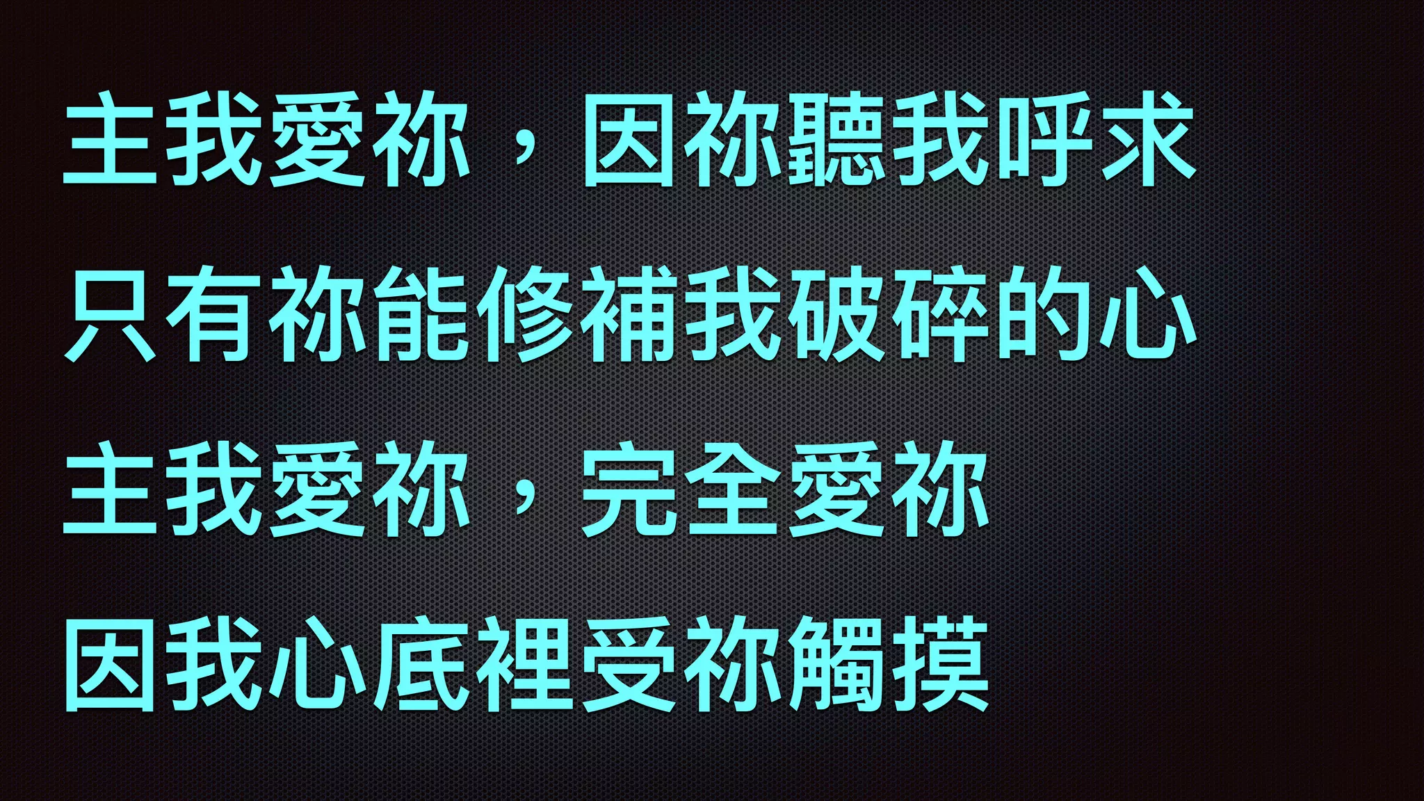 主我愛祢，因祢聽我呼求
只有祢能修補我破碎的⼼心
主我愛祢，完全愛祢
因我⼼心底裡受祢觸摸
 