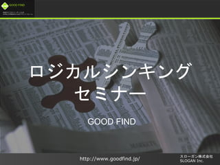 未来のビジネスリーダーとなる
大学生/大学院生のためのプラットフォーム
http://www.goodfind.jp/
スローガン株式会社
SLOGAN Inc.
GOOD FIND
ロジカルシンキング
セミナー
GOOD FIND
 
