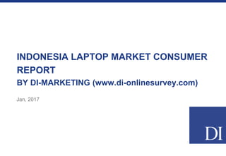 INDONESIA LAPTOP MARKET CONSUMER
REPORT
BY DI-MARKETING (www.di-onlinesurvey.com)
Jan, 2017
 
