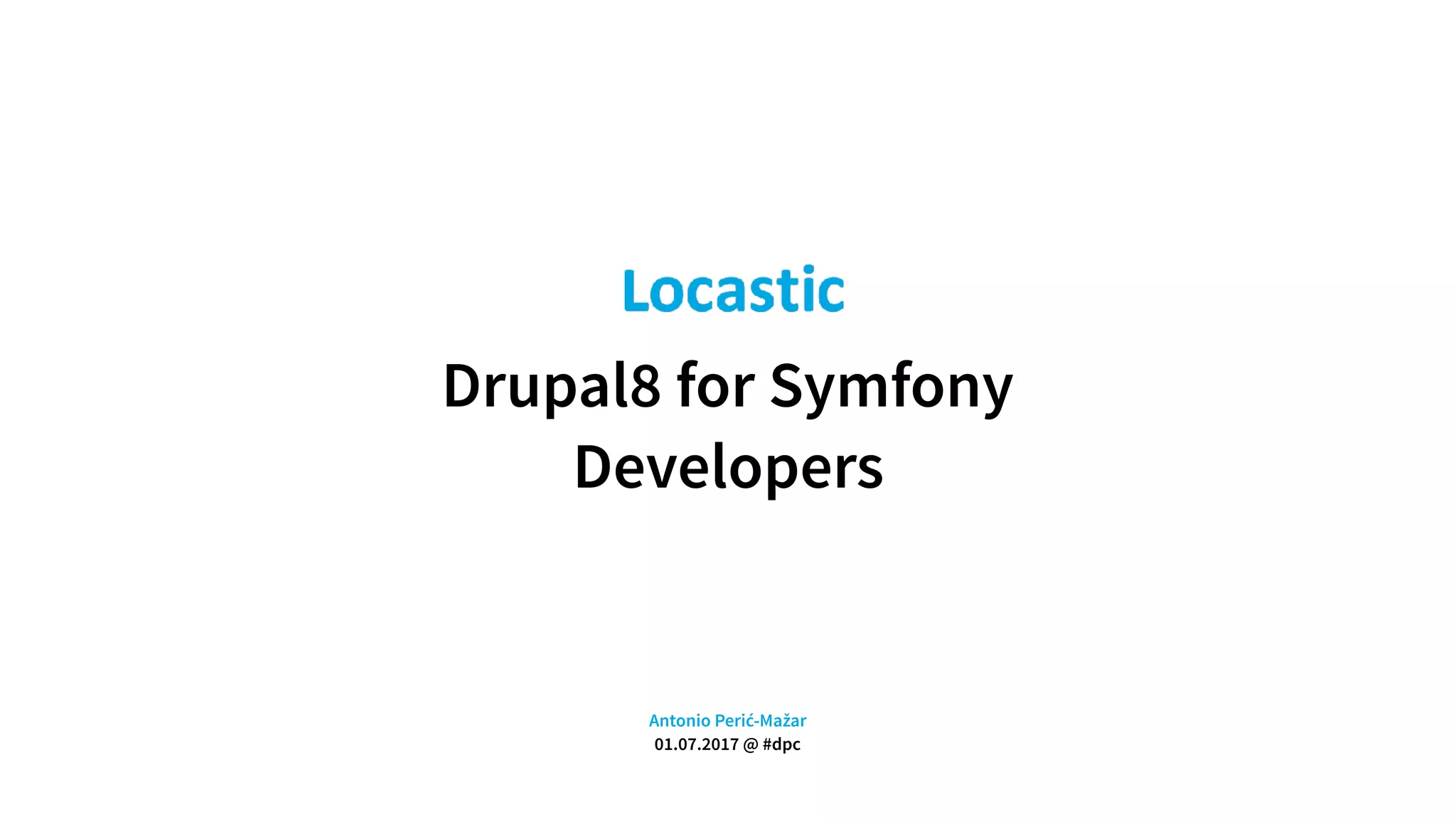 Drupal8 for Symfony
Developers
Antonio Perić-Mažar 
01.07.2017 @ #dpc
 