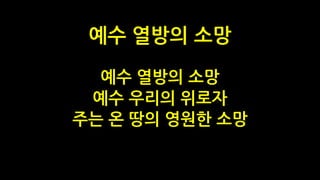 예수 열방의 소망
예수 우리의 위로자
주는 온 땅의 영원한 소망
예수 열방의 소망
 