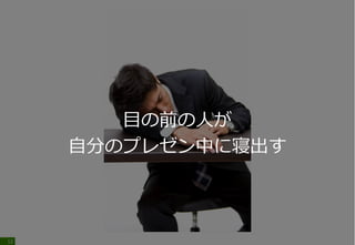 12
目の前の人が
自分のプレゼン中に寝出す
 