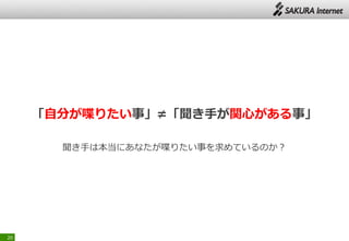 「自分が喋りたい事」≠「聞き手が関心がある事」
聞き手は本当にあなたが喋りたい事を求めているのか？
20
 