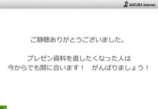 ご静聴ありがとうございました。
プレゼン資料を直したくなった人は
今からでも間に合います！ がんばりましょう！
41
 