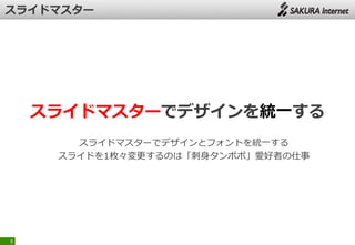 スライドマスターでデザインを統一する
スライドマスターでデザインとフォントを統一する
スライドを1枚々変更するのは「刺身タンポポ」愛好者の仕事
9
 