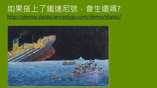 如果搭上了鐵達尼號，會生還嗎?
http://demos.datasciencedojo.com/demo/titanic/
 