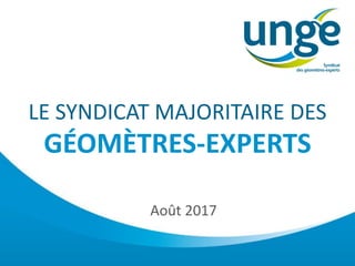 LE SYNDICAT MAJORITAIRE DES
GÉOMÈTRES-EXPERTS
Août 2017
 