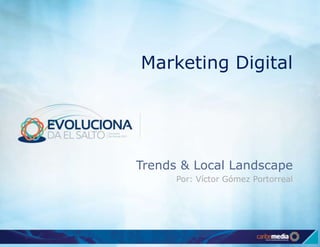 Marketing Digital
Trends & Local Landscape
Por: Víctor Gómez Portorreal
 