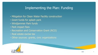 • Mitigation for Clean Water Facility construction
• Grant funds for splash park
• Windjammer Park funds
• Park impact fees
• Recreation and Conservation Grant (RCO)
• Real estate excise tax
• Other sources: grants, civic organizations
Implementing the Plan: Funding
3/8/16 7
 
