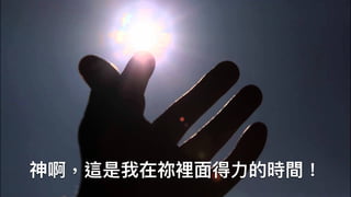 神啊，這是我在祢裡⾯面得⼒力力的時間！
 