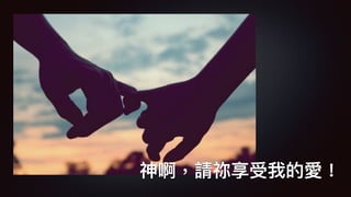 神啊，請祢享受我的愛！
 