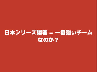 日本シリーズ勝者 = 一番強いチーム
なのか？
 
