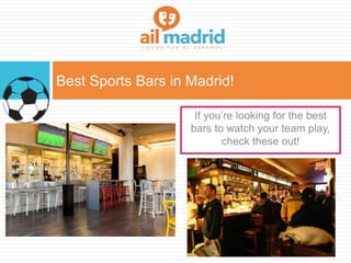 Best Sports Bars in Madrid!
If you’re looking for the best
bars to watch your team play,
check these out!
 