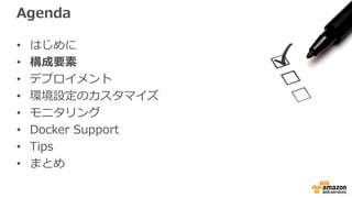 Agenda
• はじめに
• 構成要素
• デプロイメント
• 環境設定のカスタマイズ
• モニタリング
• Docker Support
• Tips
• まとめ
 