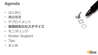 Agenda
• はじめに
• 構成要素
• デプロイメント
• 環境設定のカスタマイズ
• モニタリング
• Docker Support
• Tips
• まとめ
 