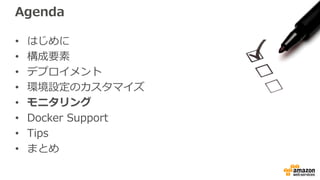 Agenda
• はじめに
• 構成要素
• デプロイメント
• 環境設定のカスタマイズ
• モニタリング
• Docker Support
• Tips
• まとめ
 