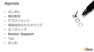 Agenda
• はじめに
• 構成要素
• デプロイメント
• 環境設定のカスタマイズ
• モニタリング
• Docker Support
• Tips
• まとめ
 