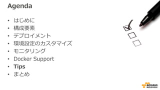 Agenda
• はじめに
• 構成要素
• デプロイメント
• 環境設定のカスタマイズ
• モニタリング
• Docker Support
• Tips
• まとめ
 