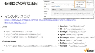 各種ログの有効活用
• インスタンスログ
http://docs.aws.amazon.com/ja_jp/elasticbeanstalk/latest/dg/using-
features.logging.html
85
 