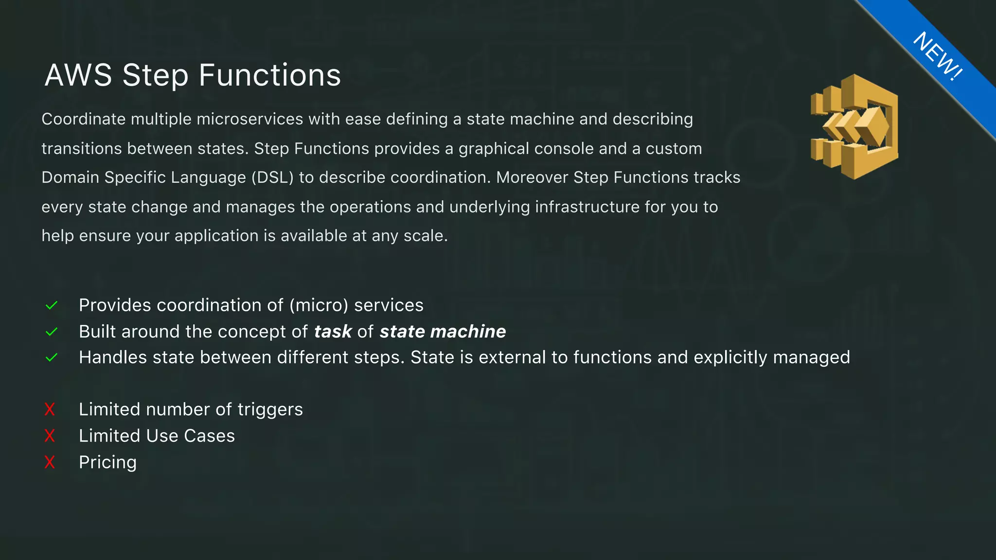 ✓ Open Specification
✓ Supported natively by CloudFormation (also through package and deploy)
✓ Ease of configuration for Serverless Applications 
X Writing Cloudformation is not easy (lack of debugging tools)
X Stacks sometimes get stuck
X No support by other providers than AWS (yet)
Serverless Application Model (SAM)
N
EW
!
A common language for describing Serverless Application. Announced last May with the
code name of Flourish, now it has been released to its first production release. Can be used
to describe and package serverless applications, relying on opinionated standard API
Gateway —> Lambda configuration
 