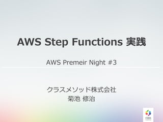 AWS Step Functions 実践
AWS Premeir Night #3
クラスメソッド株式会社
菊池 修治
 