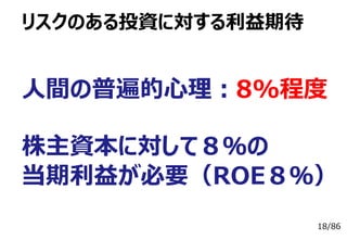 18/86
リスクのある投資に対する利益期待
⼈間の普遍的⼼理：8%程度
株主資本に対して８％の
当期利益が必要（ROE８％）
 