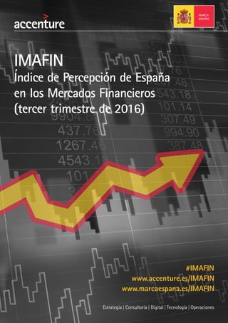 IMAFIN
Índice de Percepción de España
en los Mercados Financieros
(tercer trimestre de 2016)
#IMAFIN
www.accenture.es/IMAFIN
www.marcaespana.es/IMAFIN
 