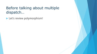 Before talking about multiple
dispatch…
 Let's review polymorphism!
 