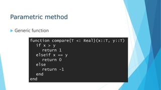 Parametric method
 Generic function
function compare{T <: Real}(x::T, y::T)
if x > y
return 1
elseif x == y
return 0
else
return -1
end
end
 