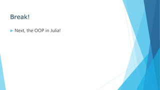 Break!
 Next, the OOP in Julia!
 