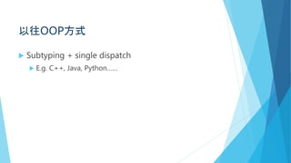 以往OOP方式
 Subtyping + single dispatch
 E.g. C++, Java, Python……
 