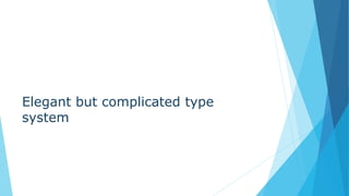 Elegant but complicated type
system
 