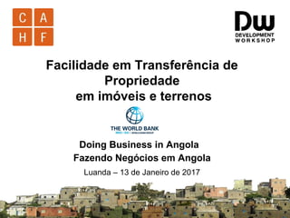 Facilidade em Transferência de
Propriedade
em imóveis e terrenos
Doing Business in Angola
Fazendo Negócios em Angola
Luanda – 13 de Janeiro de 2017
 