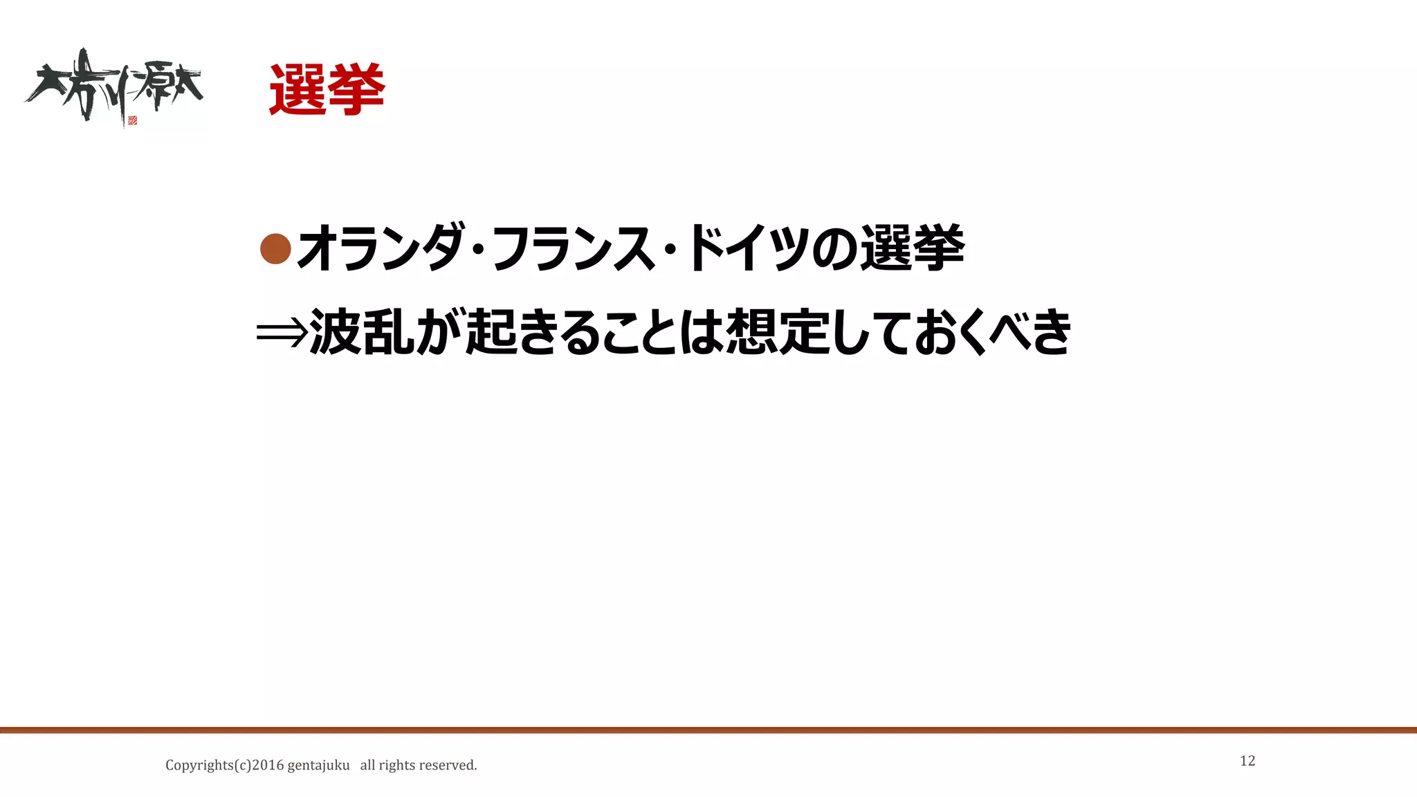 Copyrights(c)2016 gentajuku all rights reserved.
選挙
オランダ・フランス・ドイツの選挙
⇒波乱が起きることは想定しておくべき
12
 